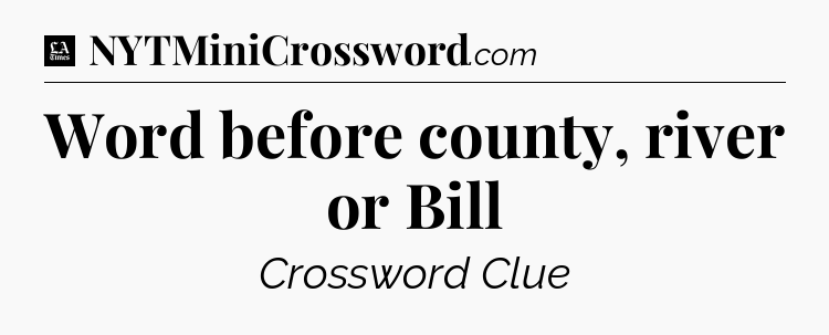 Word before county, river or Bill - LA Times Crossword