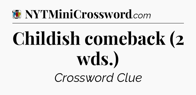 Childish comeback (2 wds.) Crossword Clue