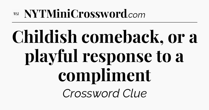 Childish comeback, or a playful response to a compliment - WSJ Crossword