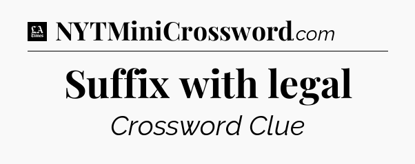 Suffix with legal - LA Times Crossword