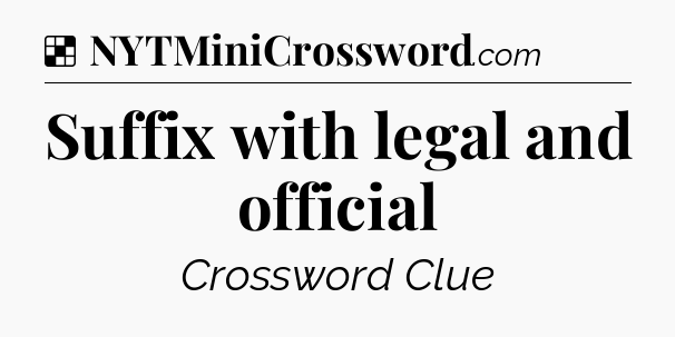 Solution: Suffix with legal and official - NYT Crossword