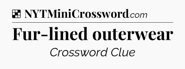 Solution: Fur-lined outerwear - NYT Crossword