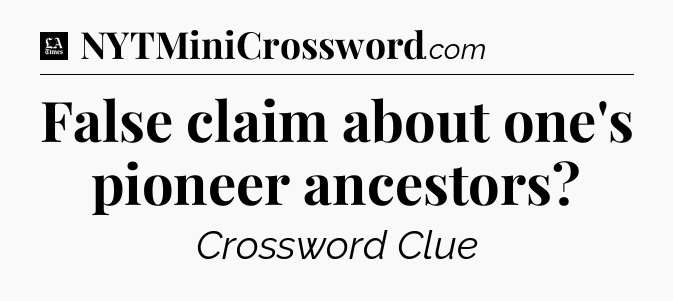 False claim about one's pioneer ancestors - LA Times Crossword
