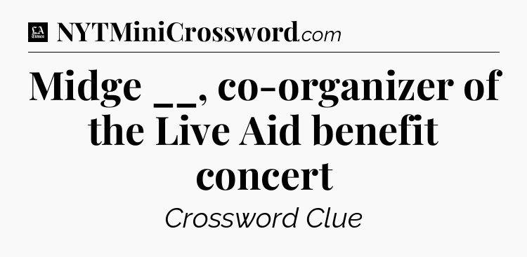 Midge __, co-organizer of the Live Aid benefit concert - LA Times Crossword