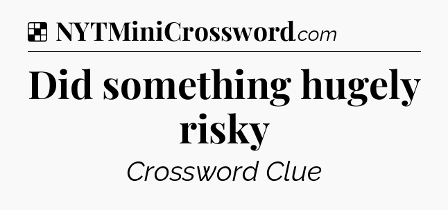 Solution: Did something hugely risky - NYT Crossword