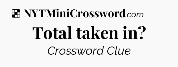 Solution: Total taken in - NYT Crossword