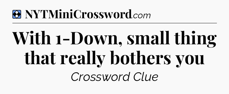 Solution: With 1-Down, small thing that really bothers you - NYT Mini Crossword