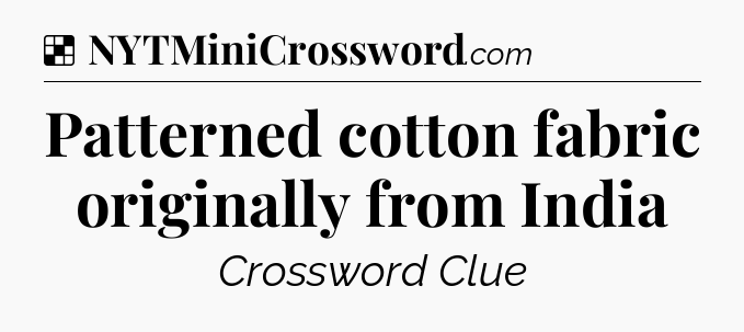 Solution: Patterned cotton fabric originally from India - NYT Crossword