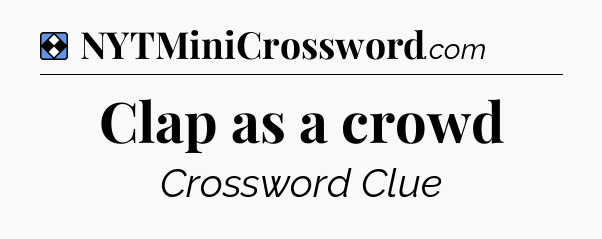 Solution: Clap as a crowd - NYT Mini Crossword