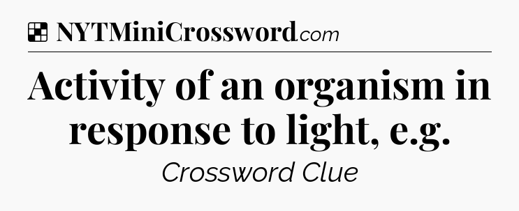Solution: Activity of an organism in response to light, e.g - NYT Crossword