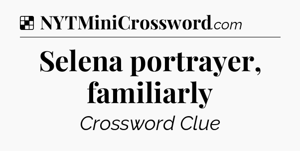 Solution: Selena portrayer, familiarly - NYT Crossword