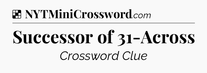 Solution: Successor of 31-Across - NYT Crossword
