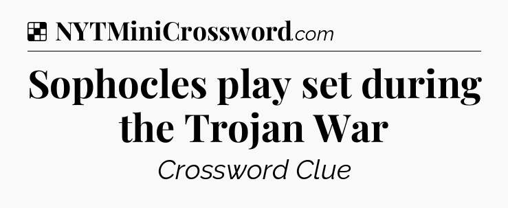 Solution: Sophocles play set during the Trojan War - NYT Crossword