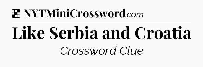 Solution: Like Serbia and Croatia - NYT Crossword