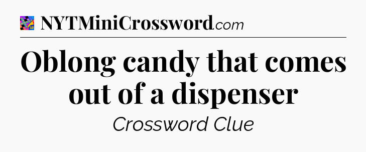 Oblong candy that comes out of a dispenser Crossword Clue