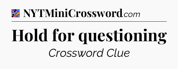 Hold for questioning Crossword Clue