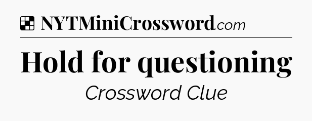 Solution: Hold for questioning - NYT Crossword