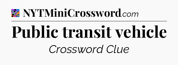 Public transit vehicle Crossword Clue