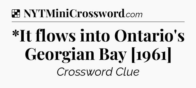 Solution: *It flows into Ontario's Georgian Bay [1961] - NYT Crossword