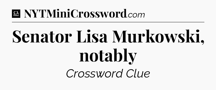 Senator Lisa Murkowski, notably - LA Times Crossword