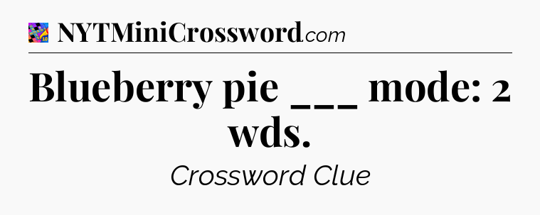 Blueberry pie ___ mode: 2 wds Crossword Clue