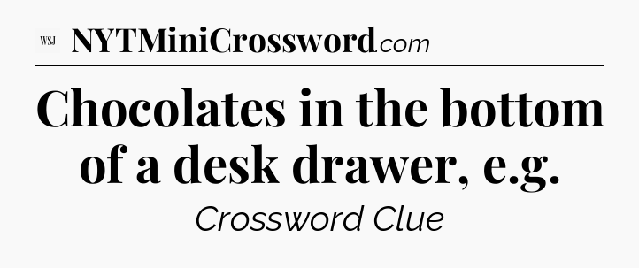 Chocolates in the bottom of a desk drawer, e.g - WSJ Crossword