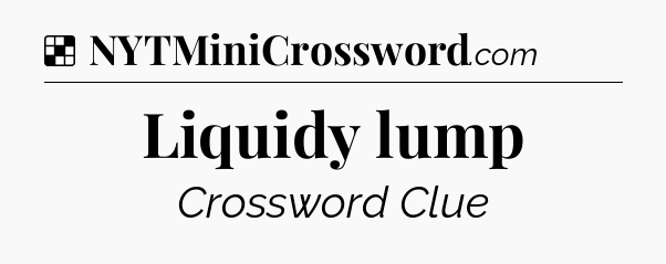 Solution: Liquidy lump - NYT Crossword