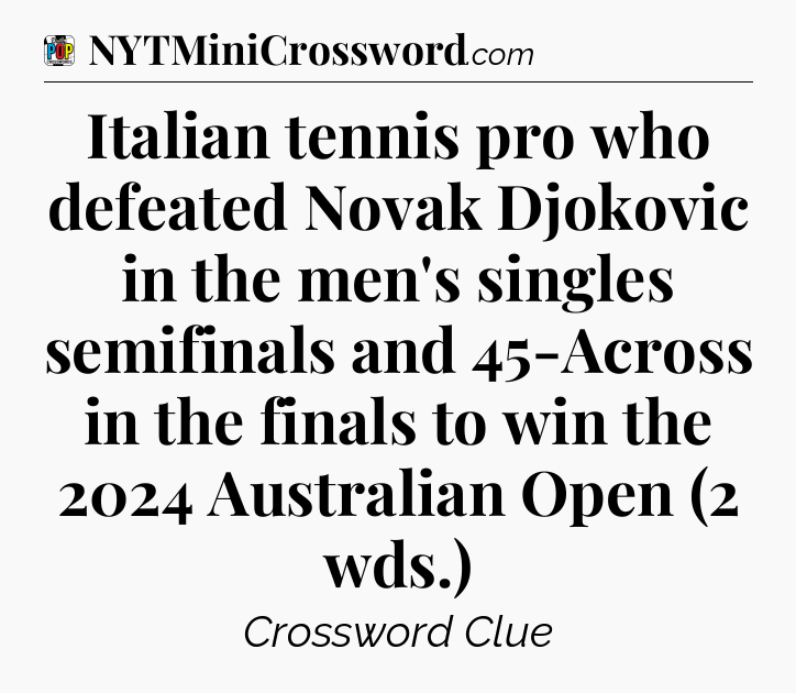 Italian tennis pro who defeated Novak Djokovic in the men's singles semifinals and 45-Across in the finals to win the 2024 Australian Open (2 wds.) Crossword Clue