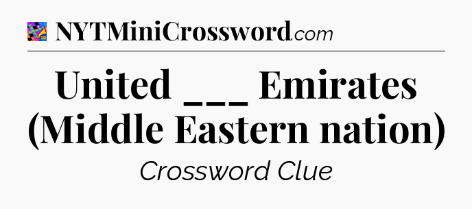 United ___ Emirates (Middle Eastern nation) Crossword Clue