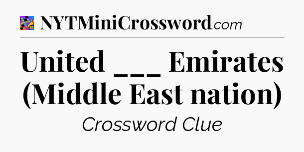 United ___ Emirates (Middle East nation) Crossword Clue