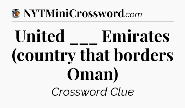United ___ Emirates (country that borders Oman) Crossword Clue