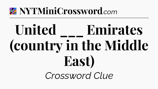 United ___ Emirates (country in the Middle East) Crossword Clue