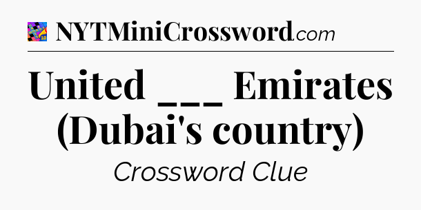 United ___ Emirates (Dubai's country) Crossword Clue