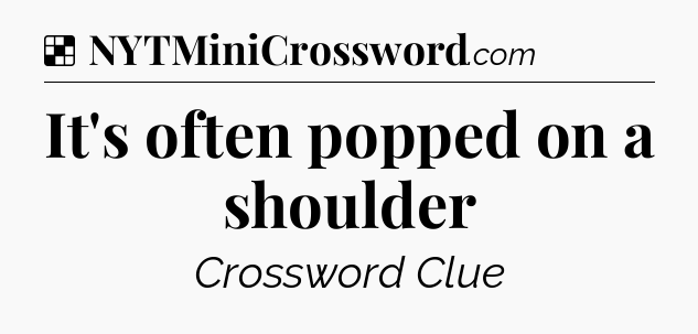 Solution: It's often popped on a shoulder - NYT Crossword