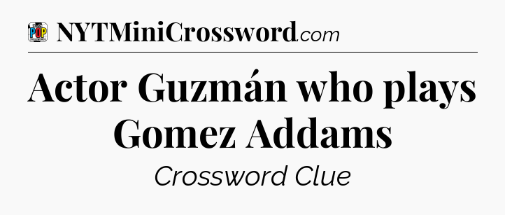 Actor Guzmán who plays Gomez Addams Crossword Clue