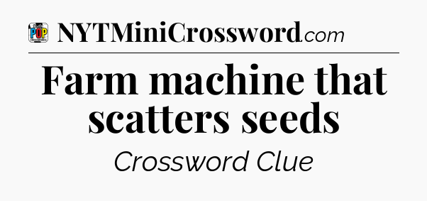 Farm machine that scatters seeds Crossword Clue