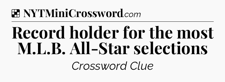 Solution: Record holder for the most M.L.B. All-Star selections - NYT Crossword