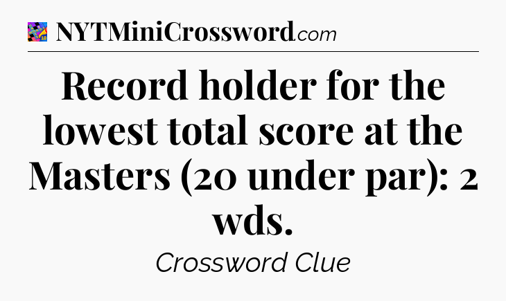 Record holder for the lowest total score at the Masters (20 under par): 2 wds Crossword Clue