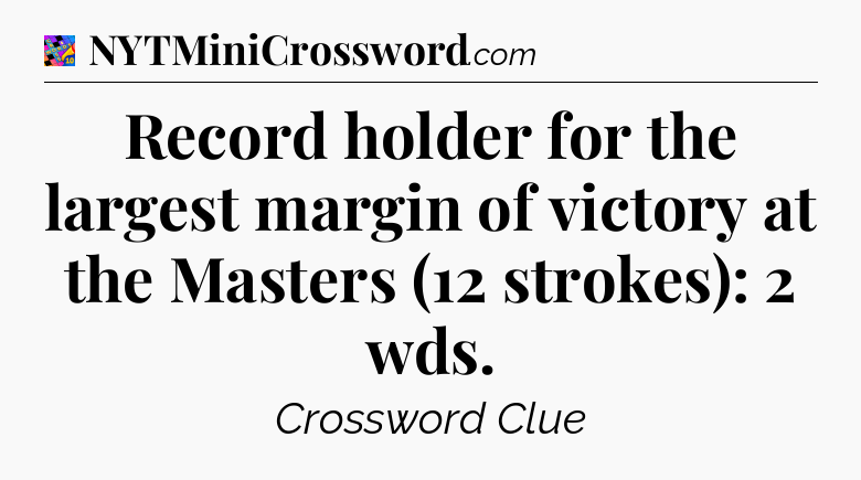 Record holder for the largest margin of victory at the Masters (12 strokes): 2 wds Crossword Clue