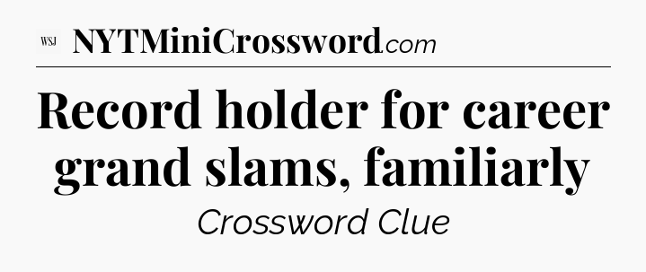 Record holder for career grand slams, familiarly - WSJ Crossword