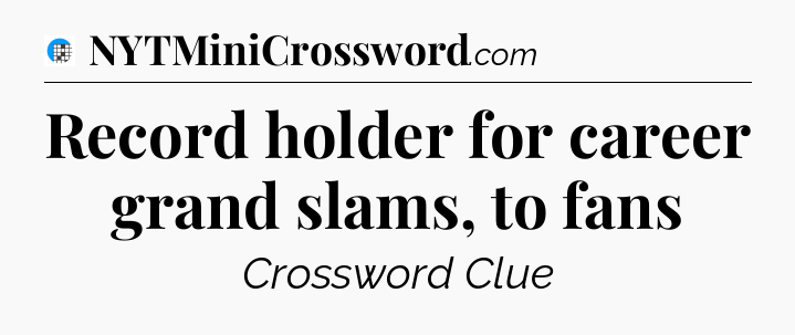 Record holder for career grand slams, to fans Crossword Clue