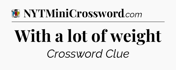 With a lot of weight Crossword Clue