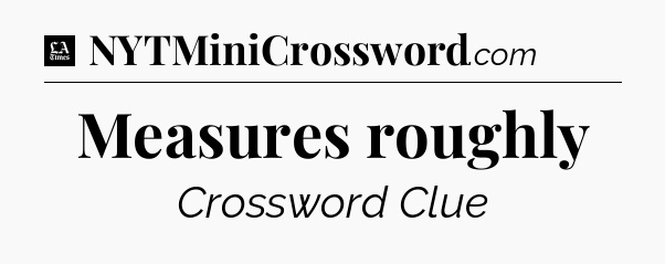Measures roughly - LA Times Crossword
