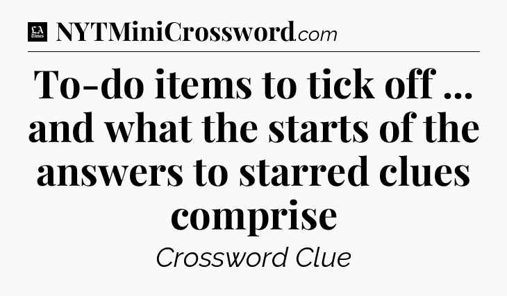 To-do items to tick off ... and what the starts of the answers to starred clues comprise - LA Times Crossword