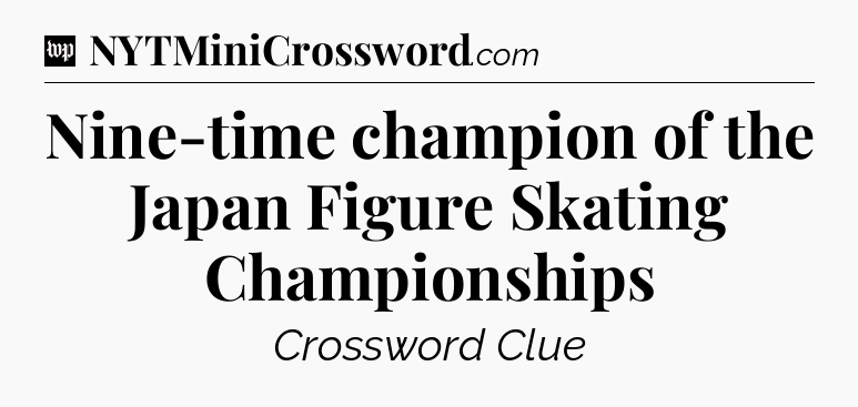Nine-time champion of the Japan Figure Skating Championships Crossword Clue