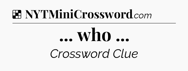 Solution: ... who  - NYT Crossword