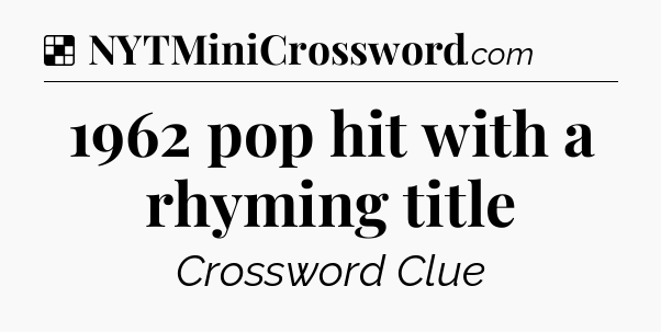 Solution: 1962 pop hit with a rhyming title - NYT Crossword