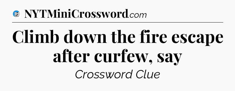 Climb down the fire escape after curfew, say Crossword Clue