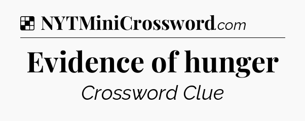 Solution: Evidence of hunger - NYT Crossword