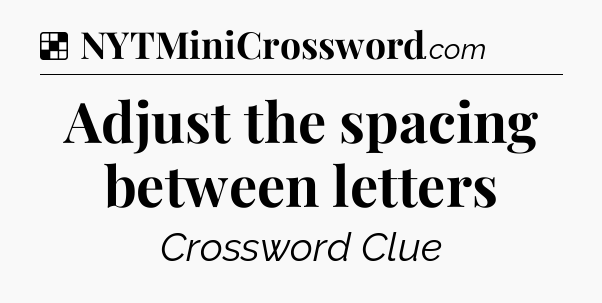 Solution: Adjust the spacing between letters - NYT Crossword